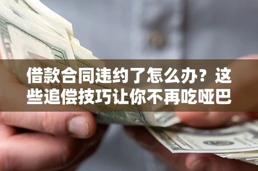 北京借款合同违约了怎么办？这些追偿技巧让你不再吃哑巴亏