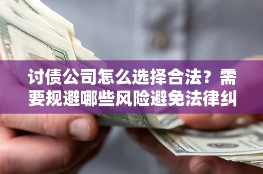 北京讨债公司怎么选择合法？需要规避哪些风险避免法律纠纷？