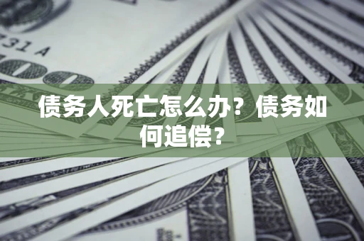 北京债务人死亡怎么办？债务如何追偿？