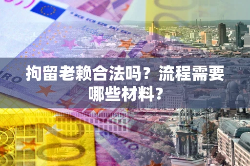 北京拘留老赖合法吗？流程需要哪些材料？