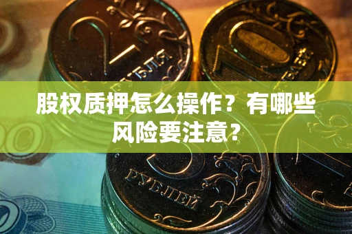 北京股权质押怎么操作？有哪些风险要注意？