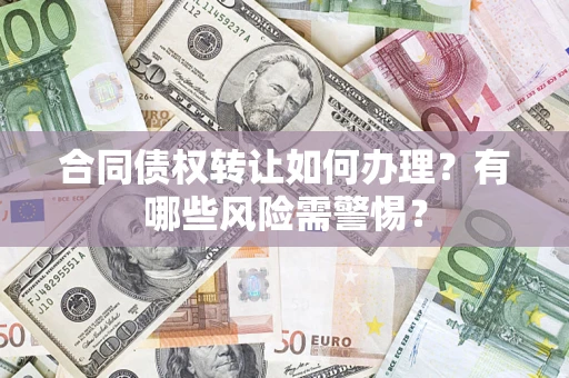 北京合同债权转让如何办理？有哪些风险需警惕？
