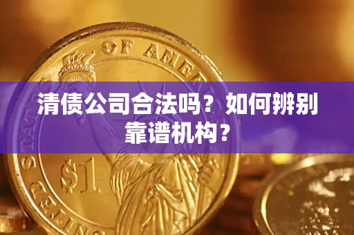 北京清债公司合法吗?如何辨别靠谱机构? 北京清债公司合法吗?如何辨别靠谱机构?