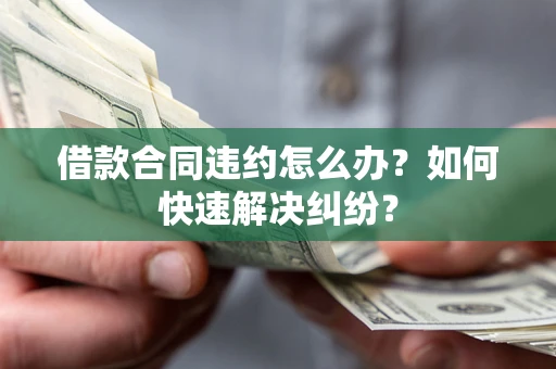 北京借款合同违约怎么办？如何快速解决纠纷？
