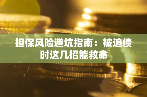 北京担保风险避坑指南：被追债时这几招能救命