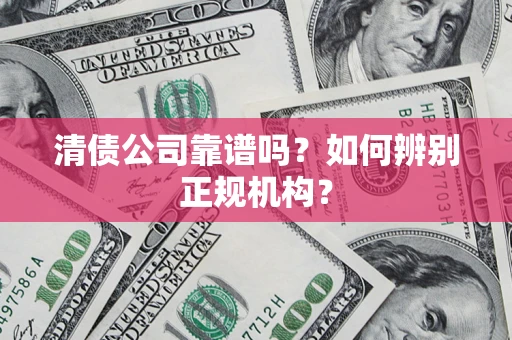 北京清债公司靠谱吗？如何辨别正规机构？