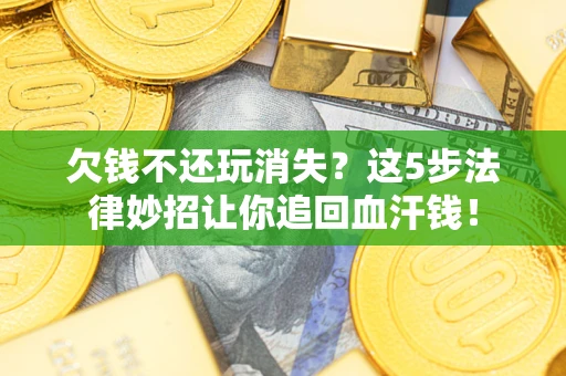 北京欠钱不还玩消失？这5步法律妙招让你追回血汗钱！