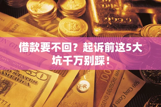 北京借款要不回？起诉前这5大坑千万别踩！