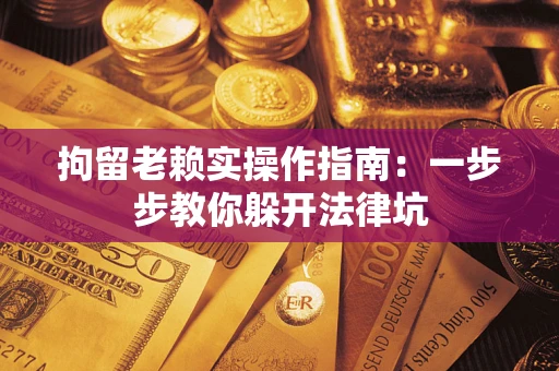 北京拘留老赖实操作指南：一步步教你躲开法律坑