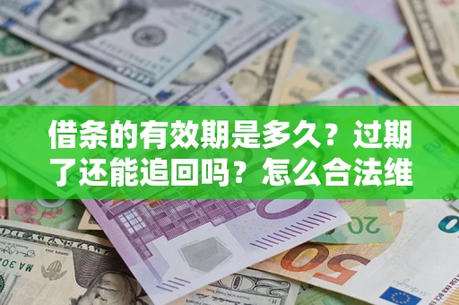 北京借条的有效期是多久？过期了还能追回吗？怎么合法维权？