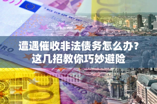 北京遭遇催收非法债务怎么办？这几招教你巧妙避险