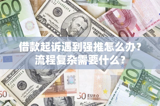 北京借款起诉遇到强推怎么办？流程复杂需要什么？