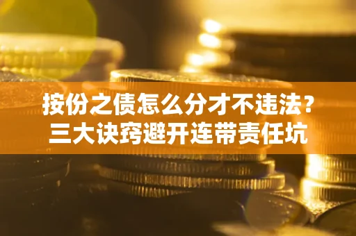 北京按份之债怎么分才不违法？三大诀窍避开连带责任坑