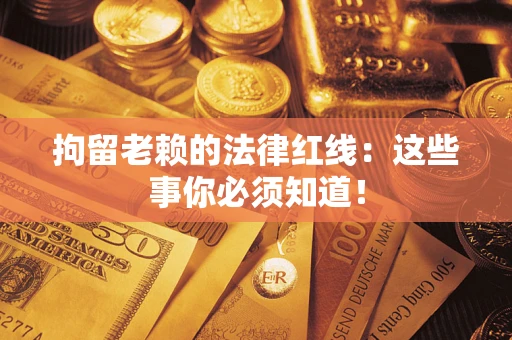 北京拘留老赖的法律红线：这些事你必须知道！
