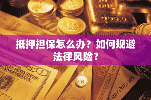 北京抵押担保怎么办？如何规避法律风险？