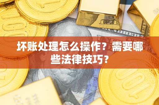 北京坏账处理怎么操作？需要哪些法律技巧？