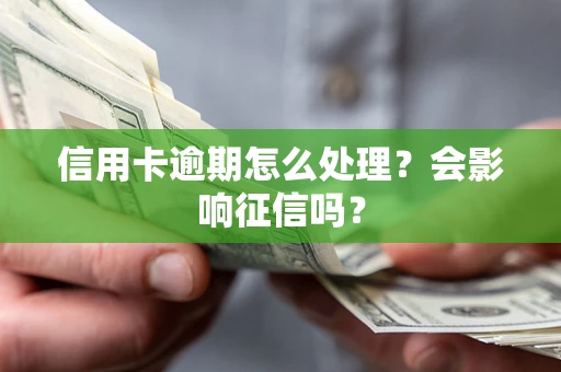北京信用卡逾期怎么处理？会影响征信吗？