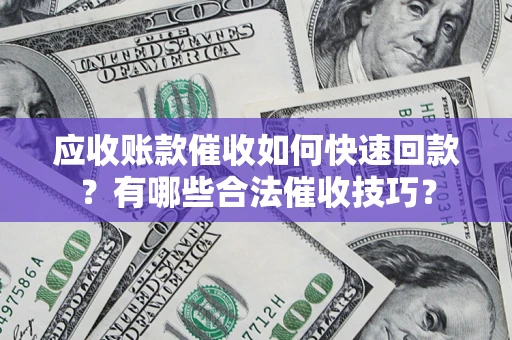 北京应收账款催收如何快速回款？有哪些合法催收技巧？