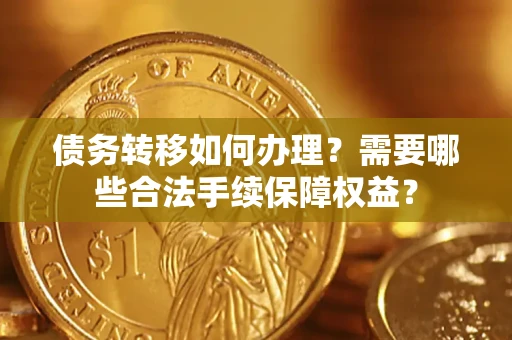 北京债务转移如何办理？需要哪些合法手续保障权益？