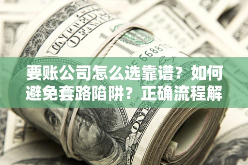 北京要账公司怎么选靠谱？如何避免套路陷阱？正确流程解析