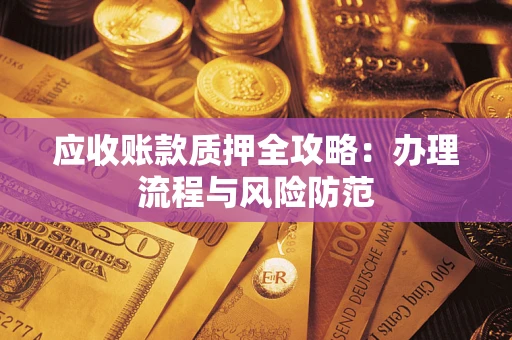 北京应收账款质押全攻略：办理流程与风险防范