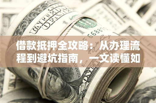 北京借款抵押全攻略：从办理流程到避坑指南，一文读懂如何安全融资