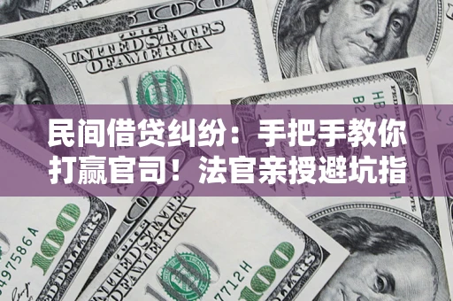 北京民间借贷纠纷：手把手教你打赢官司！法官亲授避坑指南
