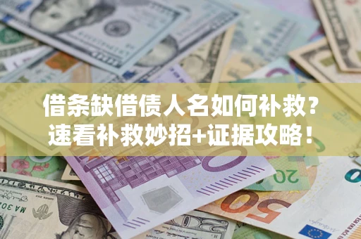 北京借条缺借债人名如何补救？速看补救妙招+证据攻略！