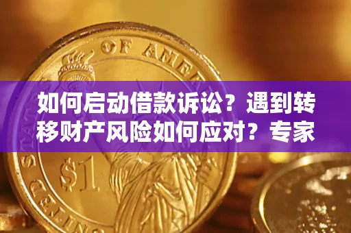 北京如何启动借款诉讼？遇到转移财产风险如何应对？专家解局支招