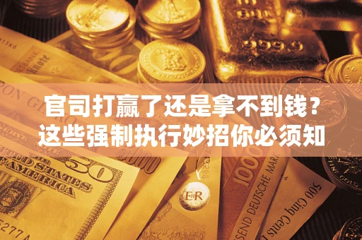北京官司打赢了还是拿不到钱？这些强制执行妙招你必须知道