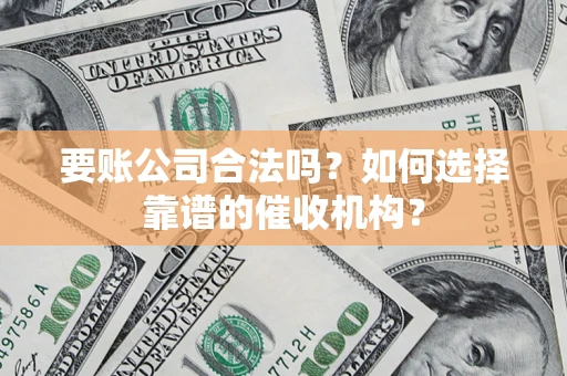 北京要账公司合法吗？如何选择靠谱的催收机构？