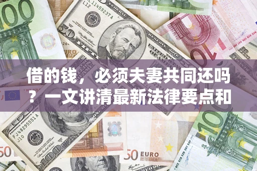 北京借的钱，必须夫妻共同还吗？一文讲清最新法律要点和避坑指南