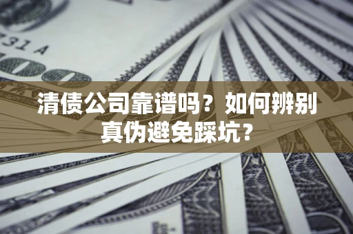 北京清债公司靠谱吗？如何辨别真伪避免踩坑？