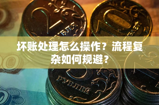 北京坏账处理怎么操作？流程复杂如何规避？