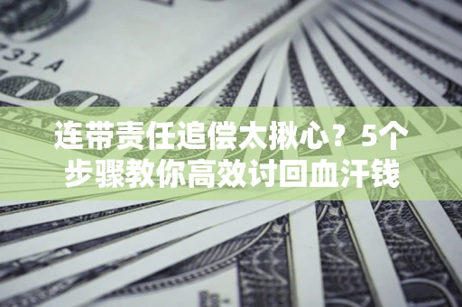 北京连带责任追偿太揪心？5个步骤教你高效讨回血汗钱