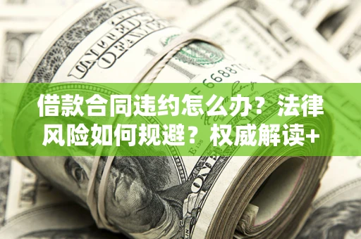 北京借款合同违约怎么办?法律风险如何规避?权威解读+实用指南 北京借款合同违约怎么办?法律风险如何规避?权威解读+实用指南