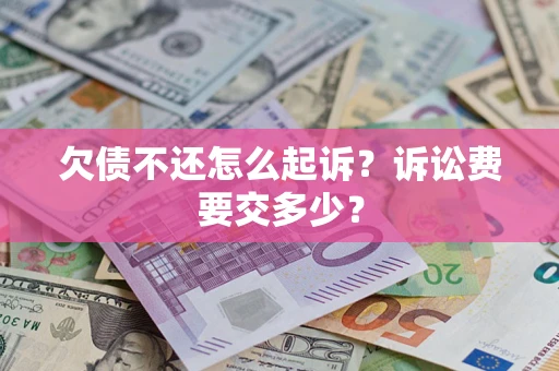 北京欠债不还怎么起诉？诉讼费要交多少？