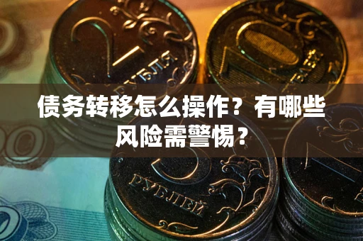 北京债务转移怎么操作？有哪些风险需警惕？