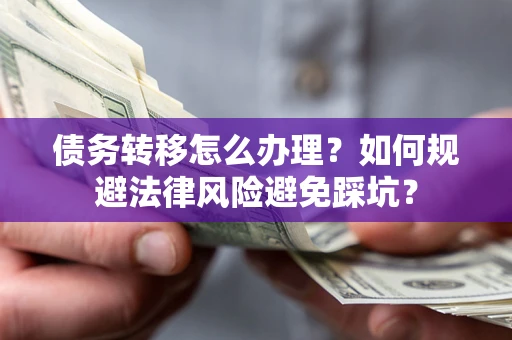 北京债务转移怎么办理？如何规避法律风险避免踩坑？