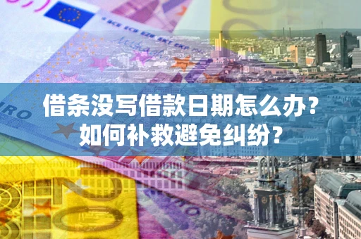 北京借条没写借款日期怎么办？如何补救避免纠纷？