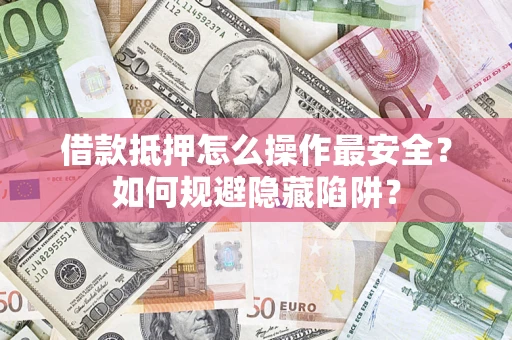 北京借款抵押怎么操作最安全？如何规避隐藏陷阱？