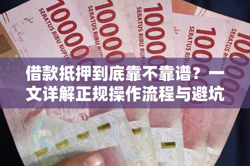 北京借款抵押到底靠不靠谱？一文详解正规操作流程与避坑指南