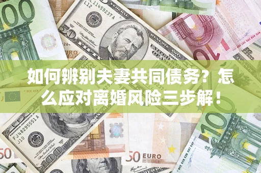北京如何辨别夫妻共同债务？怎么应对离婚风险三步解！