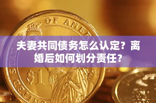 北京夫妻共同债务怎么认定？离婚后如何划分责任？