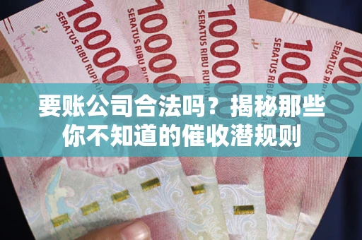 北京要账公司合法吗？揭秘那些你不知道的催收潜规则