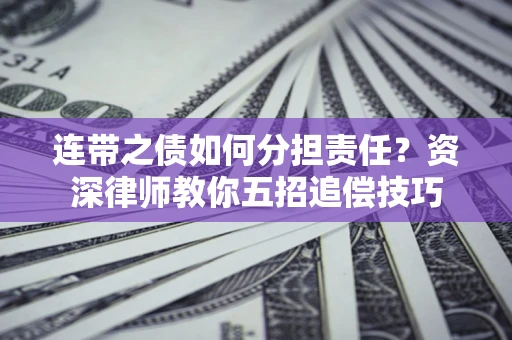 北京连带之债如何分担责任？资深律师教你五招追偿技巧