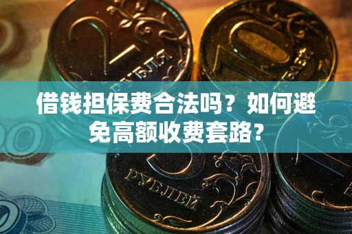 北京借钱担保费合法吗？如何避免高额收费套路？