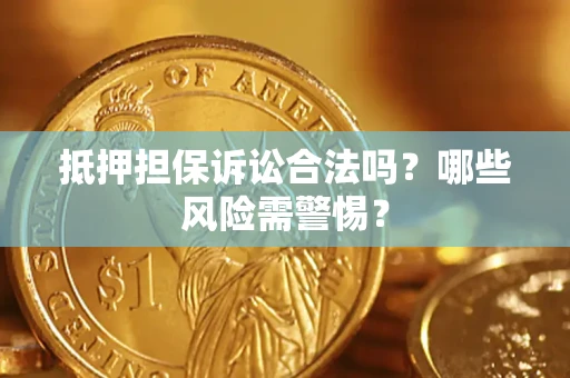 北京抵押担保诉讼合法吗？哪些风险需警惕？