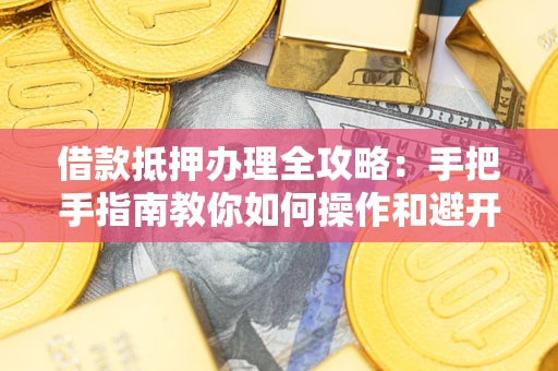 北京借款抵押办理全攻略：手把手指南教你如何操作和避开雷区