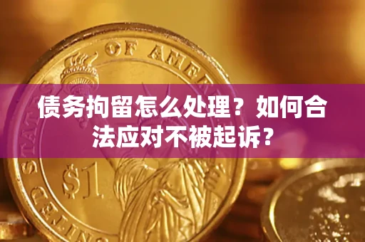 北京债务拘留怎么处理？如何合法应对不被起诉？